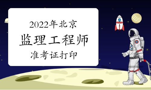 2022年北京监理工程师准考证打印时间