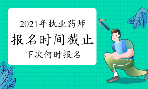 2021年执业药师报名时间已截止，下一次报名时间在何时？