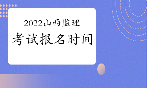 山西2022年监理工程师考试报名时间预测