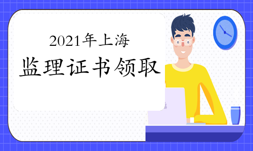 2021年上海第29、30批监理工程师初始注册证书领取通知