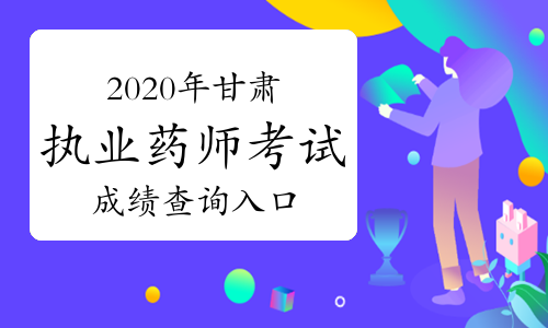 2020年甘肃执业药师考试成绩查询入口：中国人事考试网