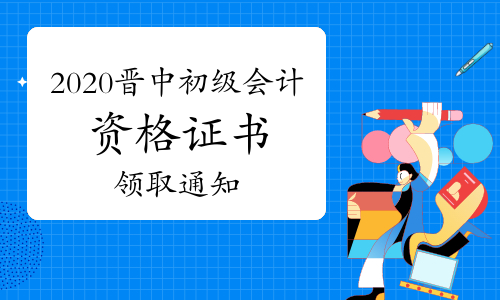2020年山西晋中市初级会计资格证书领取通知(正常工作日)