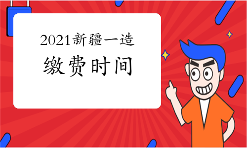 2021新疆一级造价师考试缴费时间将于8月30日截止