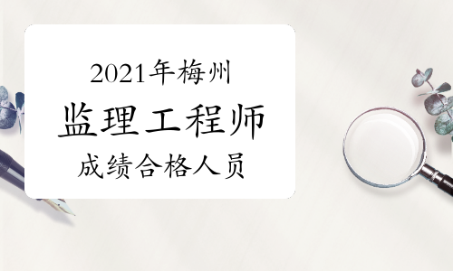 广东省2021年监理工程师考试成绩合格人员公示(梅州地区)