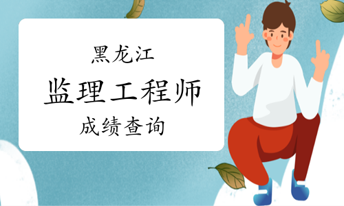 黑龙江省监理工程师考试成绩查询时间