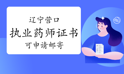 辽宁营口执业药师证书2021年10月1日起可网上申请以邮寄方式领取