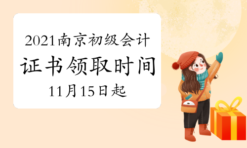 2021年江苏南京市初级会计资格证书领取时间11月15日至12月10日