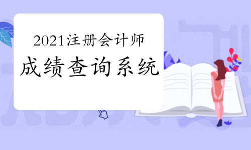 2021注册会计师成绩查询系统：注册会计师全国统一考试网上报名系统