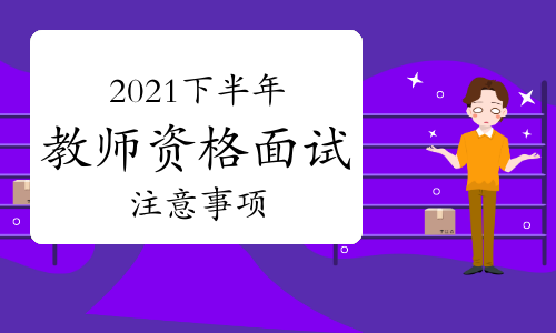 2021年下半年教师资格证面试注意事项