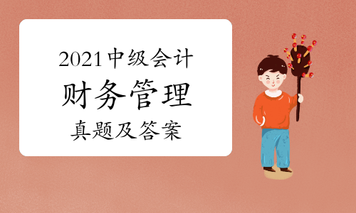 2021中级会计延期考试《财务管理》真题及答案(11月13日网友回忆版)