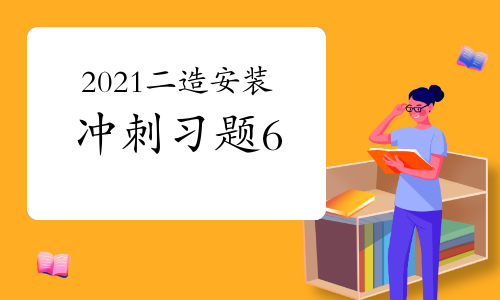 2021年二级造价工程师《安装工程》考前冲刺习题（6）