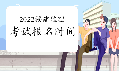 福建2022年监理工程师考试报名时间：预计3月份