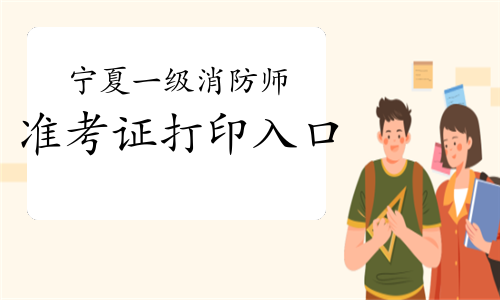 2021年宁夏一级消防工程师准考证打印入口已开通