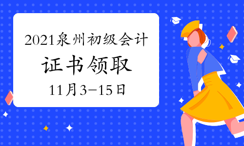 2021年福建泉州市初级会计证书领取时间11月3日至11月15日