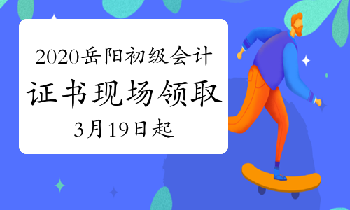 2020年湖南岳阳市初级会计证书现场领取通知(2021年3月19日-4月30日)