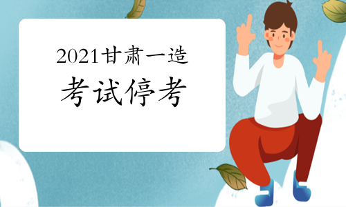 官方发布：2021年甘肃一级造价工程师考试停止举行