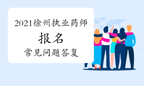 2021年江苏徐州执业药师报名常见问题及答复