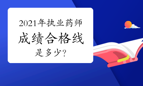 2021年执业药师成绩合格线是多少？