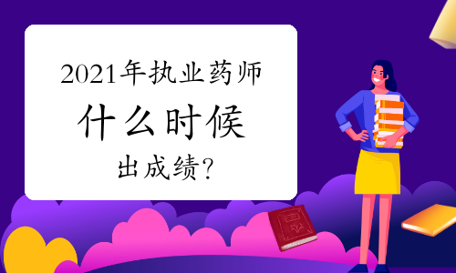 2021年执业药师什么时候出成绩？