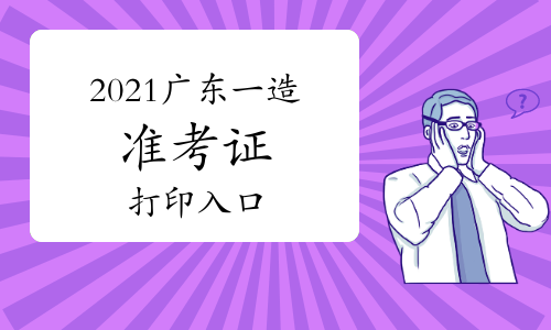 2021年度广东一级造价师准考证打印入口提前开通（附：打印流程）