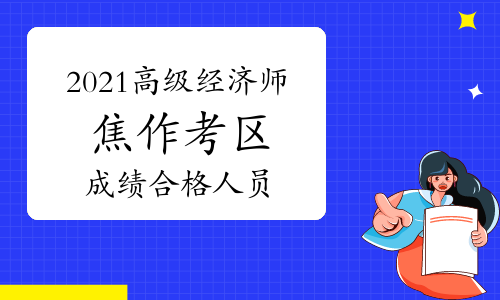 2021年焦作市高级经济师考试成绩合格人员公示及资格核查通知