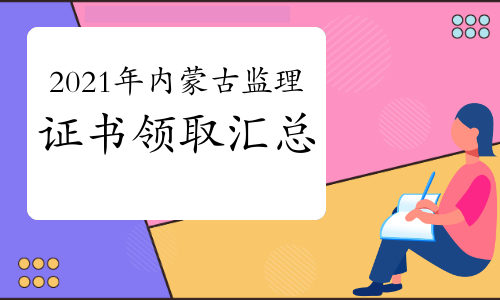 2021年内蒙古监理工程师证书领取时间/地点汇总（10月27日更新）