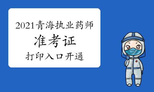 中国人事考试网2021年青海执业药师准考证打印入口已开通！