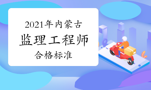 2021年内蒙古监理工程师考试成绩合格标准