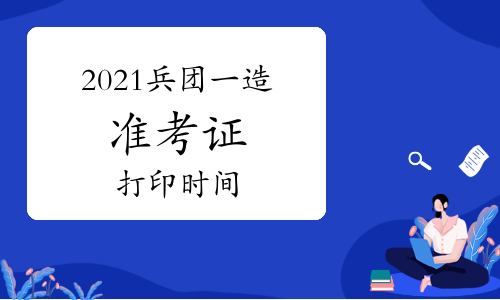 2021兵团一级造价师准考证打印时间：考前一周
