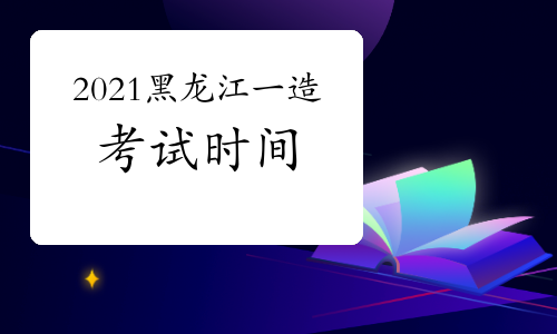 2021黑龙江一级造价师各科目考试时间安排