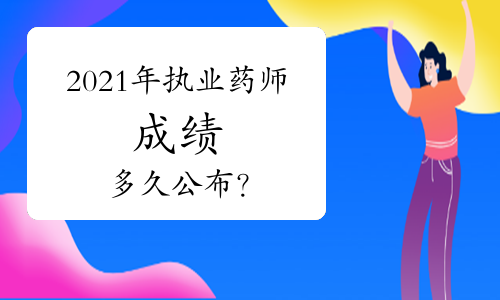 2021年执业药师成绩多久公布？