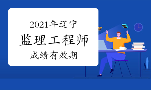 2021年辽宁监理工程师成绩滚动周期是几年?