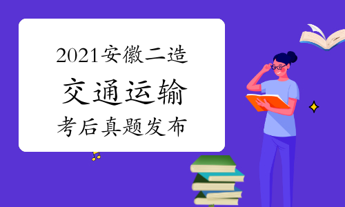 职业考试网考后发布：2021年安徽二级造价工程师《交通运输》真题及解析