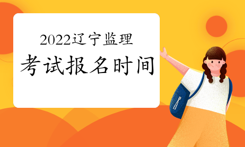 辽宁2022年监理工程师考试报名时间：预计3月份