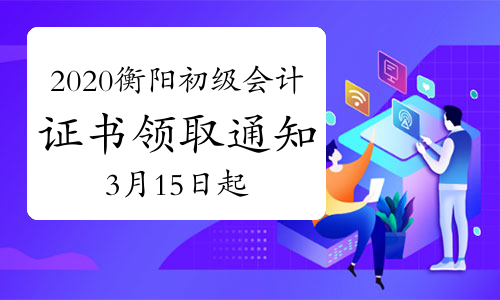 2020年湖南衡阳市初级会计证书领取通知(2021年3月15日至4月30日)