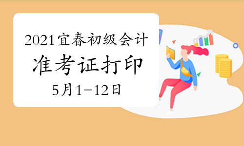 2021年江西宜春市初级会计职称准考证打印时间5月1日至5月12日