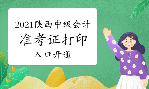 陕西省2021年中级会计延期考试准考证打印入口今日开通