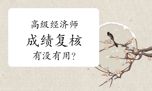 2021年高级经济师考试成绩没达到合格标准，成绩复查有用吗？