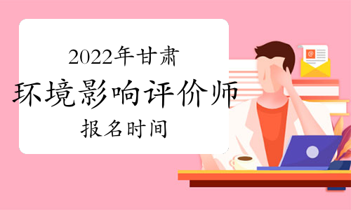 2022年甘肃环境影响评价工程师报名时间