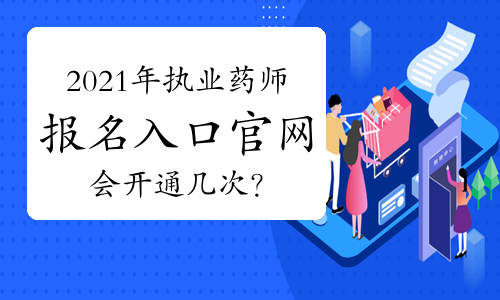 2021年执业药师报名入口官网会开通几次？