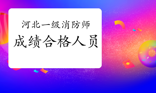 2020年河北一级消防工程师成绩合格人员公示