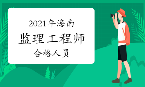 2021年海南监理工程师考试成绩合格人员公示