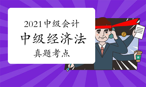 2021年中级会计延期考试《中级经济法》真题考点汇总(网友回忆版)