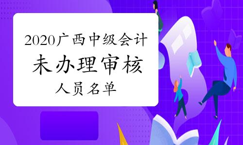2020年广西中级会计考试达到合格标准但未办理报名资格审核手续人员名单(共97人)