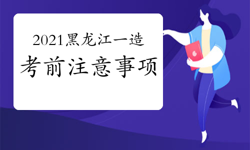 2021年黑龙江一级造价师考前注意事项