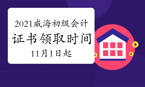 2021年山东威海市初级会计资格证书领取时间11月1日至11月30日(邮寄/现场)