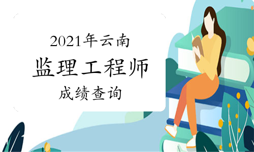 2021年云南监理工程师考试成绩7月底可查