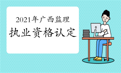 2021年广西监理工程师执业资格认定