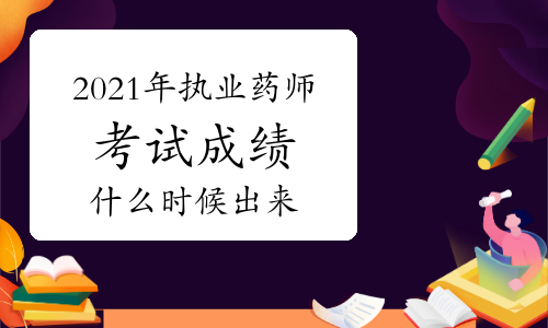 2021年执业药师考试成绩什么时候出来？