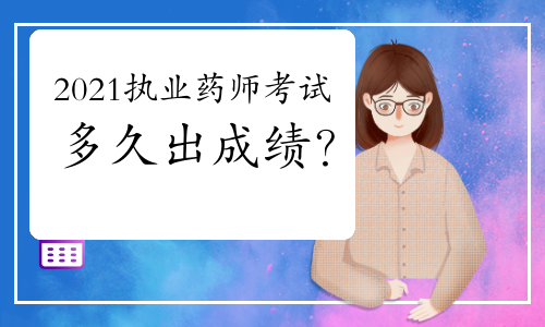 2021年执业药师考试多久出成绩？